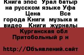 Книга эпос “Урал-батыр“ на русском языке Уфа, 1981 › Цена ­ 500 - Все города Книги, музыка и видео » Книги, журналы   . Курганская обл.,Притобольный р-н